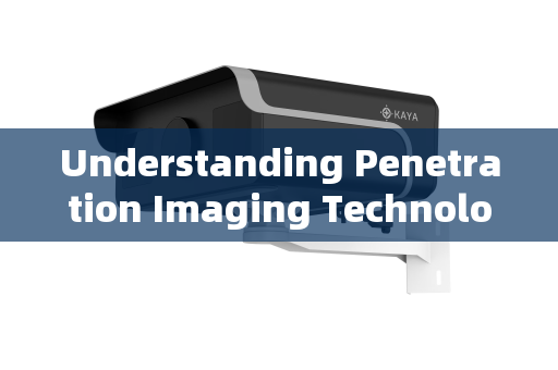 Understanding Penetration Imaging Technology Understanding Penetration Imaging Technology