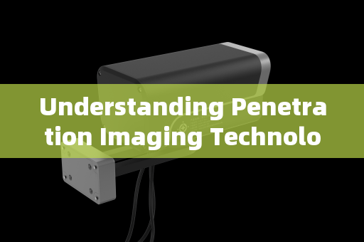 Understanding Penetration Imaging Technology