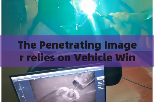 The Penetrating Imager relies on Vehicle Window Penetration to assist anti-smuggling law enforcement on frontier road checkpoints The Penetrating Imager relies on Vehicle Window Penetration to assist anti-smuggling law enforcement on frontier road checkpoints