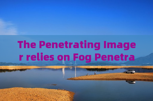 The Penetrating Imager relies on Fog Penetration Imaging for reconnaissance in foggy coastal areas