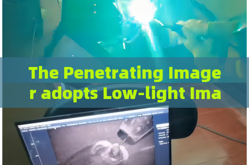 The Penetrating Imager adopts Low-light Imaging for covert patrol along unlit border access roadways