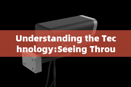 Understanding the Technology:Seeing Through the Unseeable