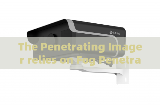 The Penetrating Imager relies on Fog Penetration Imaging for reconnaissance in foggy coastal areas