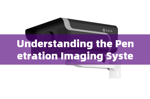 Understanding the Penetration Imaging System:A Technological Breakthrough Understanding the Penetration Imaging System:A Technological Breakthrough