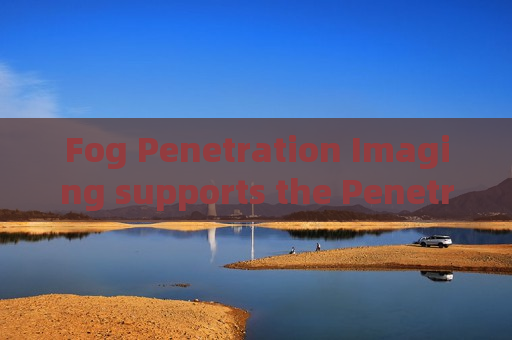 Fog Penetration Imaging supports the Penetrating Imager for long-distance border patrol observation