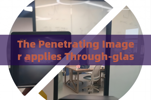 The Penetrating Imager applies Through-glass Imaging Technology to monitor suspect vehicles in military blockade areas.