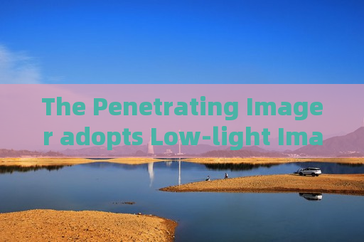 The Penetrating Imager adopts Low-light Imaging for long-distance vehicle scouting during military security alert periods. The Penetrating Imager adopts Low-light Imaging for long-distance vehicle scouting during military security alert periods.