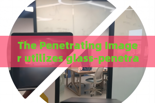The Penetrating Imager utilizes glass-penetrating imaging to reduce field exposure risks during hostage rescue operations The Penetrating Imager utilizes glass-penetrating imaging to reduce field exposure risks during hostage rescue operations