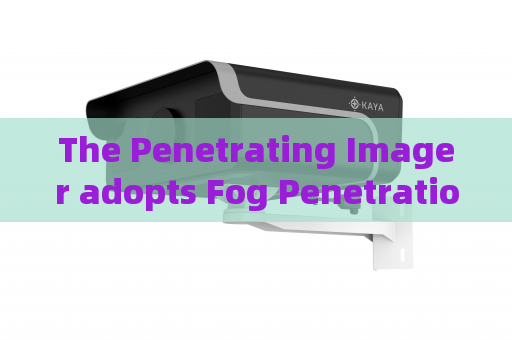 The Penetrating Imager adopts Fog Penetration Imaging to maintain continuous monitoring along military coastal defense lines. The Penetrating Imager adopts Fog Penetration Imaging to maintain continuous monitoring along military coastal defense lines.