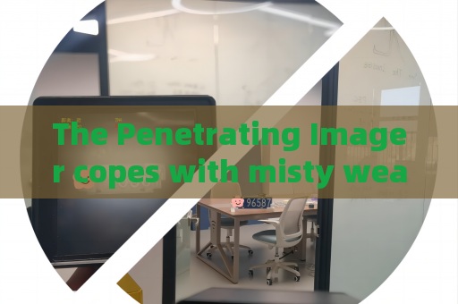 The Penetrating Imager copes with misty weather surveillance demands with Fog Penetration Imaging for frontier law enforcement. The Penetrating Imager copes with misty weather surveillance demands with Fog Penetration Imaging for frontier law enforcement.
