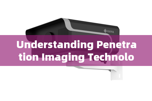 Understanding Penetration Imaging Technology Understanding Penetration Imaging Technology