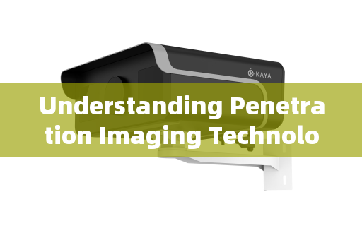 Understanding Penetration Imaging Technology