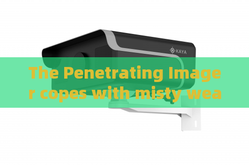 The Penetrating Imager copes with misty weather surveillance demands with Fog Penetration Imaging for frontier law enforcement. The Penetrating Imager copes with misty weather surveillance demands with Fog Penetration Imaging for frontier law enforcement.