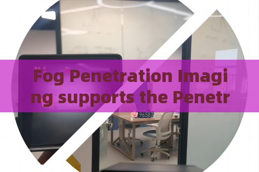 Fog Penetration Imaging supports the Penetrating Imager for long-distance border patrol observation Fog Penetration Imaging supports the Penetrating Imager for long-distance border patrol observation