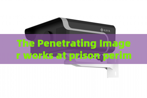 The Penetrating Imager works at prison perimeter zones with Low-light Imaging The Penetrating Imager works at prison perimeter zones with Low-light Imaging