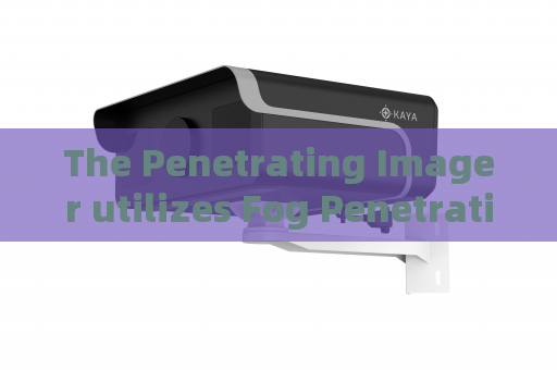 The Penetrating Imager utilizes Fog Penetration Imaging to maintain clear vehicle observation in misty border patrol zones The Penetrating Imager utilizes Fog Penetration Imaging to maintain clear vehicle observation in misty border patrol zones