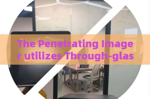 The Penetrating Imager utilizes Through-glass Imaging Technology for vehicle tracking in joint military-police patrols The Penetrating Imager utilizes Through-glass Imaging Technology for vehicle tracking in joint military-police patrols