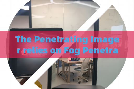 The Penetrating Imager relies on Fog Penetration Imaging for long-distance military patrol observation in misty border zones.