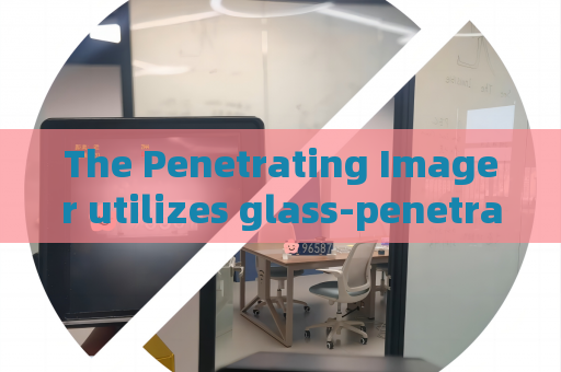 The Penetrating Imager utilizes glass-penetrating imaging to support fixed-point vehicle monitoring at frontier posts