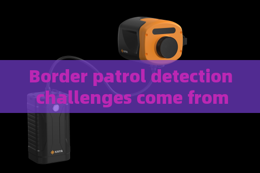 Border patrol detection challenges come from harsh backlight The Penetrating Imager restrains light interference effectively