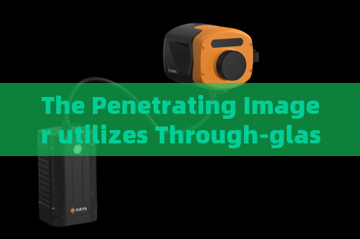 The Penetrating Imager utilizes Through-glass Imaging Technology to monitor suspicious vehicles near border checkpoints