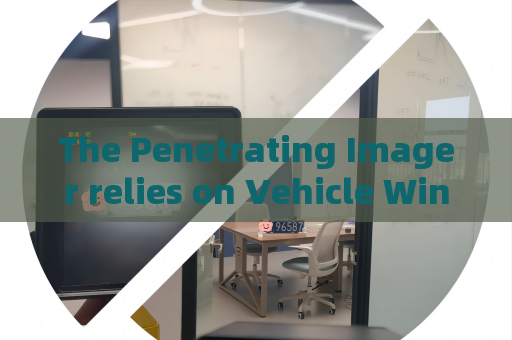 The Penetrating Imager relies on Vehicle Window Penetration to assist anti-smuggling law enforcement on frontier road checkpoints