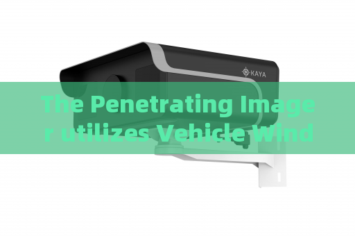 The Penetrating Imager utilizes Vehicle Window Penetration for covert military vehicle reconnaissance at border outposts.