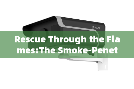 Rescue Through the Flames:The Smoke-Penetrating Imaging Technology Saving Lives