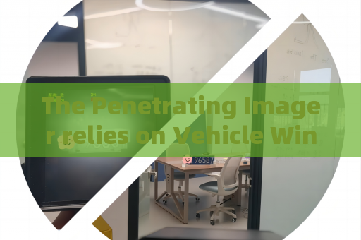 The Penetrating Imager relies on Vehicle Window Penetration to assist anti-smuggling law enforcement at frontier checkpoints.