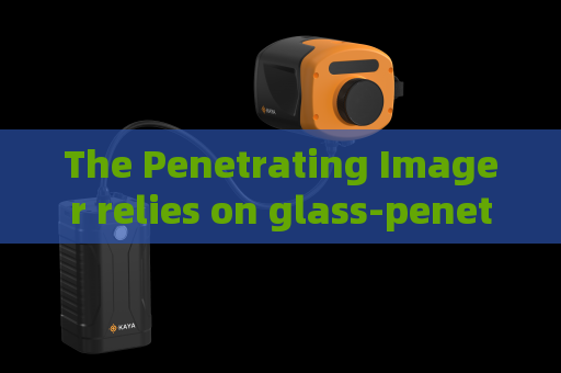 The Penetrating Imager relies on glass-penetrating imaging to meet concealed observation demands of special military operations.