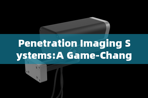 Penetration Imaging Systems:A Game-Changer for Fire and Rescue Operational Efficiency Penetration Imaging Systems:A Game-Changer for Fire and Rescue Operational Efficiency
