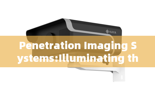 Penetration Imaging Systems:Illuminating the Hidden Through Advanced Gated Imaging Technology Penetration Imaging Systems:Illuminating the Hidden Through Advanced Gated Imaging Technology
