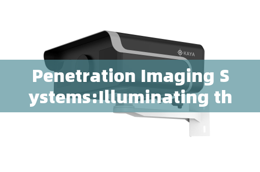 Penetration Imaging Systems:Illuminating the Hidden Through Advanced Gated Imaging Technology Penetration Imaging Systems:Illuminating the Hidden Through Advanced Gated Imaging Technology