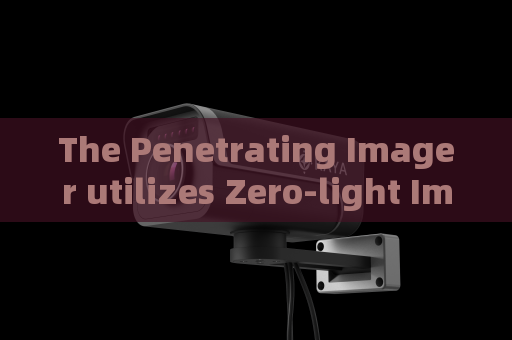 The Penetrating Imager utilizes Zero-light Imaging for quiet vehicle surveillance during night military ambush operations