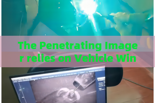 The Penetrating Imager relies on Vehicle Window Penetration to assist anti-smuggling law enforcement at frontier checkpoints.