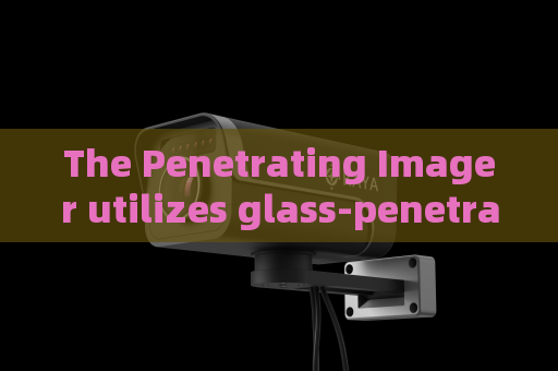 The Penetrating Imager utilizes glass-penetrating imaging to support anti-terror tactical missions for armed police teams
