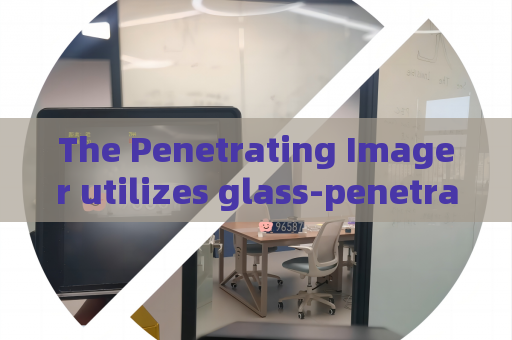 The Penetrating Imager utilizes glass-penetrating imaging to support routine vehicle inspections at bonded border checkpoints