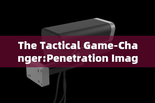 The Tactical Game-Changer:Penetration Imaging Systems in Pre-Raid Reconnaissance The Tactical Game-Changer:Penetration Imaging Systems in Pre-Raid Reconnaissance