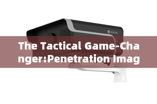 The Tactical Game-Changer:Penetration Imaging Systems in Pre-Raid Reconnaissance The Tactical Game-Changer:Penetration Imaging Systems in Pre-Raid Reconnaissance
