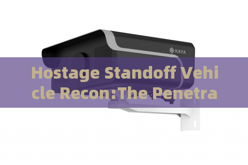Hostage Standoff Vehicle Recon:The Penetrating Imager uses Through-glass Imaging Technology for safe external observation
