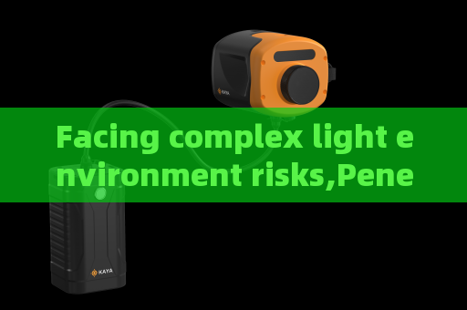 Facing complex light environment risks,Penetrating Imager relies on Strong Light Suppression Imaging to avoid blurred imaging