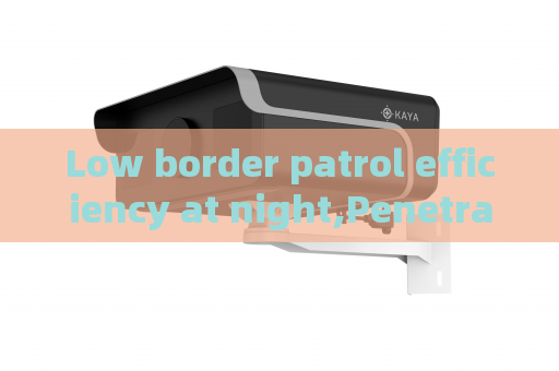 Low border patrol efficiency at night,Penetrating Imager utilizes Low-light Imaging to improve anti-smuggling operational efficiency