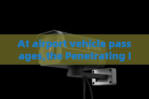 At airport vehicle passages,the Penetrating Imager relies on Strong Light Suppression Imaging for stable monitoring