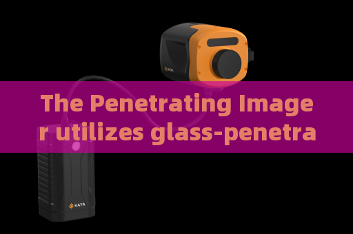 The Penetrating Imager utilizes glass-penetrating imaging to support fixed-point vehicle monitoring at frontier posts
