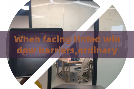 When facing tinted window barriers,ordinary surveillance equipment loses efficacy