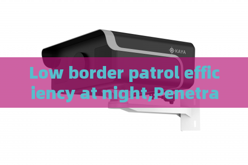 Low border patrol efficiency at night,Penetrating Imager utilizes Low-light Imaging to improve anti-smuggling operational efficiency