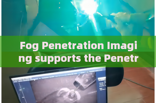 Fog Penetration Imaging supports the Penetrating Imager for long-distance border patrol observation