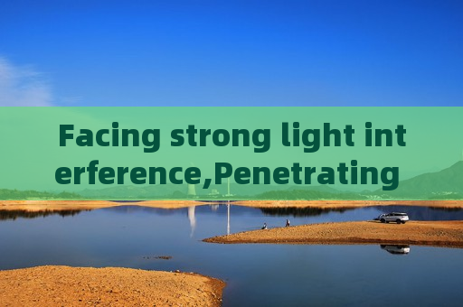 Facing strong light interference,Penetrating Imager relies on Strong Light Suppression Imaging to stabilize law enforcement imaging