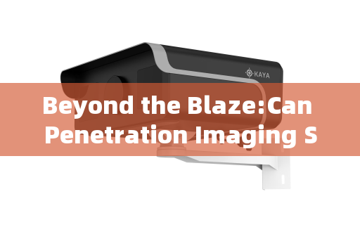Beyond the Blaze:Can Penetration Imaging Systems See Through Flames for Enhanced Fire Rescue?