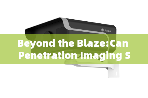 Beyond the Blaze:Can Penetration Imaging Systems See Through Flames for Enhanced Fire Rescue?